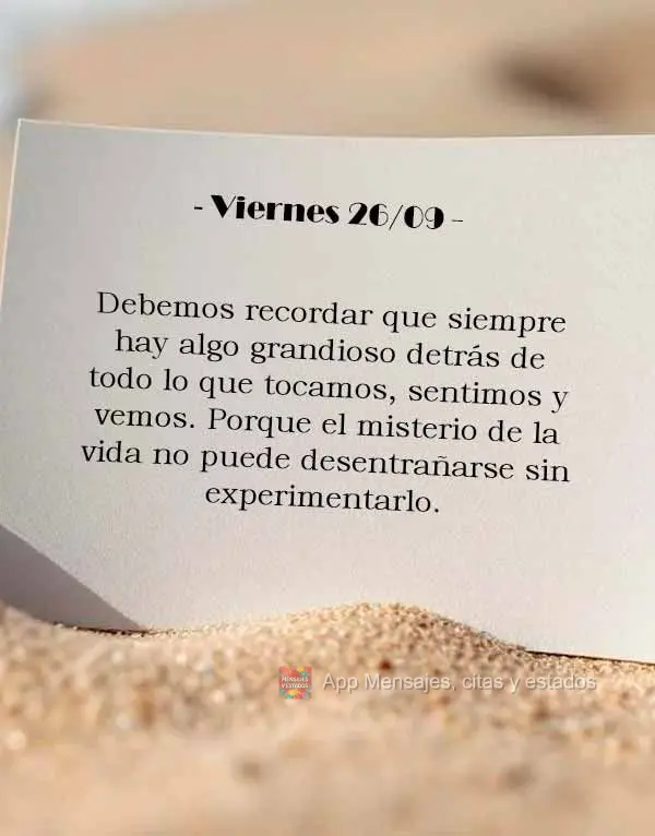 Devemos lembrar que sempre há algo grandioso por trás de tudo que tocamos, sentimentos e vemos. Pois o mistério da vida, não pode ser desvendado, sem...