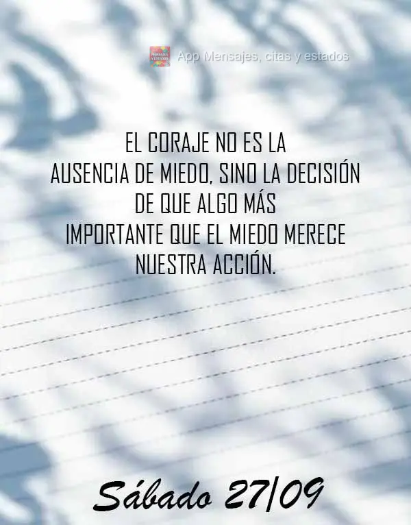 A coragem não é a ausência do medo, mas a decisão de que algo mais importante que o medo merece nossa ação. Sábado 27/09