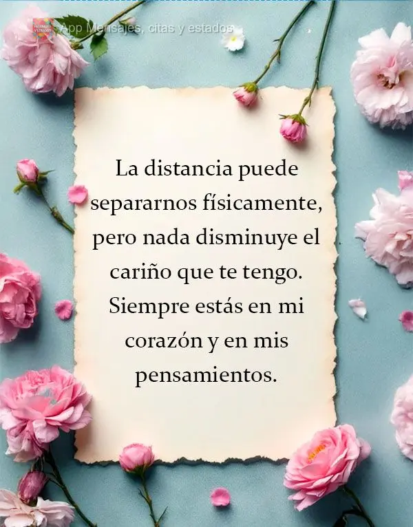 La distancia puede separarnos físicamente, pero nada disminuye el cariño que te tengo. Siempre estás en mi corazón y en mis pensamientos.