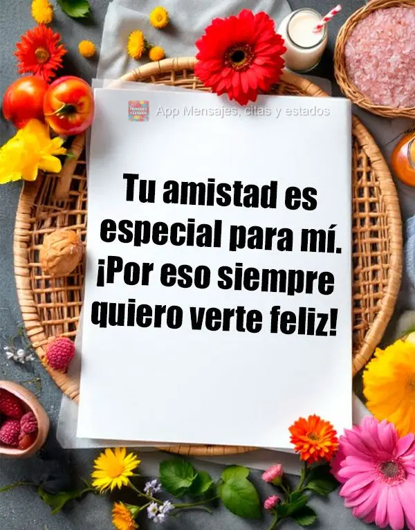 Tu amistad es especial para mí. ¡Por eso siempre quiero verte feliz!
