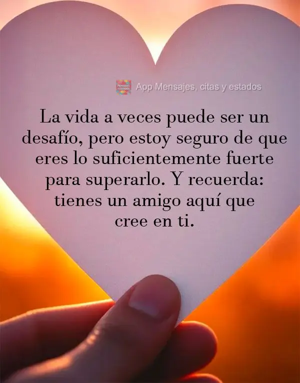 La vida a veces puede ser un desafío, pero estoy seguro de que eres lo suficientemente fuerte para superarlo. Y recuerda: tienes un amigo aquí que cree...