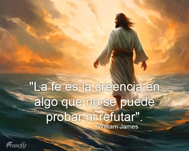 "A fé é a crença em algo que não pode ser provado ou refutado." William James
