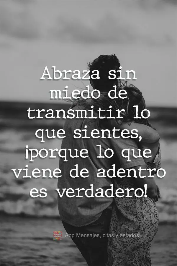 Abraza sin miedo de transmitir lo que sientes, ¡porque lo que viene de adentro es verdadero!