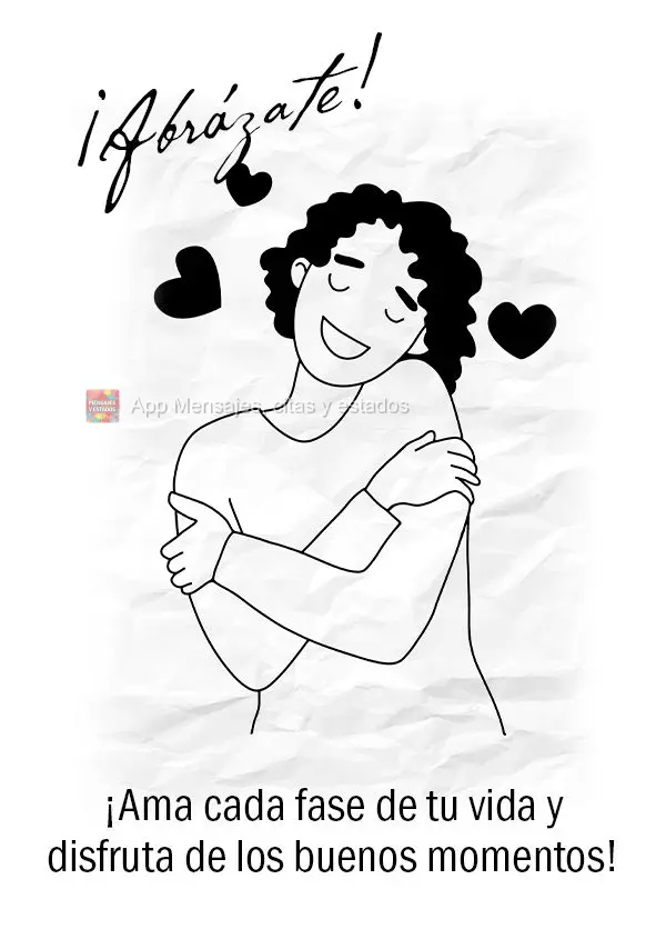 ¡Abrázate! ¡Ama cada fase de tu vida y disfruta de los buenos momentos!