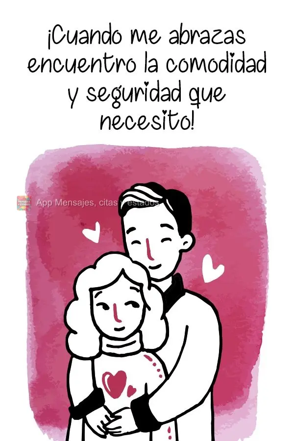 ¡Cuando me abrazas encuentro la comodidad y seguridad que necesito!