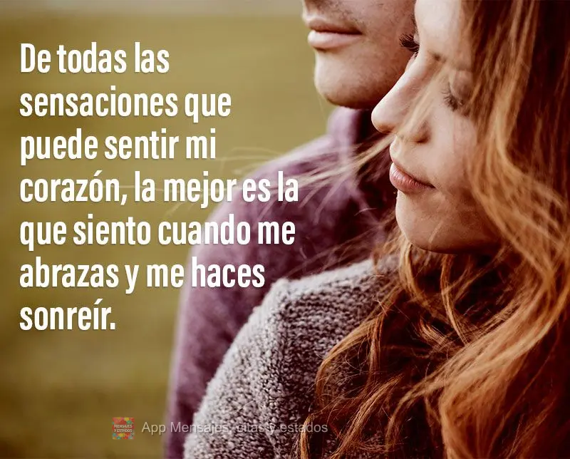 De todas las sensaciones que puede sentir mi corazón, la mejor es la que siento cuando me abrazas y me haces sonreír.