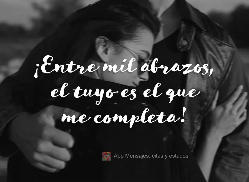 ¡Entre mil abrazos, el tuyo es el que me completa!