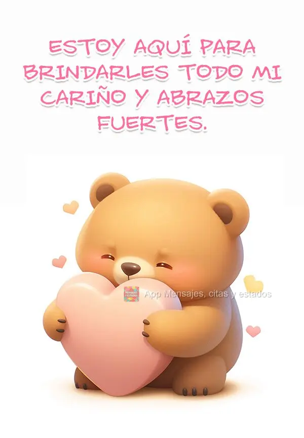 Estoy aquí para brindarles todo mi cariño y abrazos fuertes.