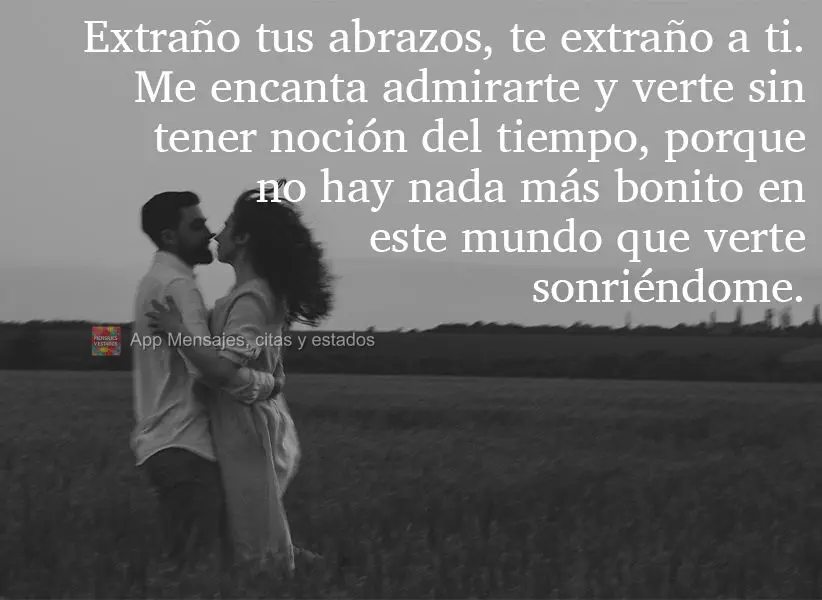 Extraño tus abrazos, te extraño a ti. Me encanta admirarte y verte sin tener noción del tiempo, porque no hay nada más bonito en este mundo que verte...
