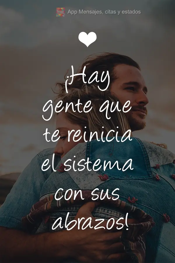 ¡Hay gente que te reinicia el sistema con sus abrazos!