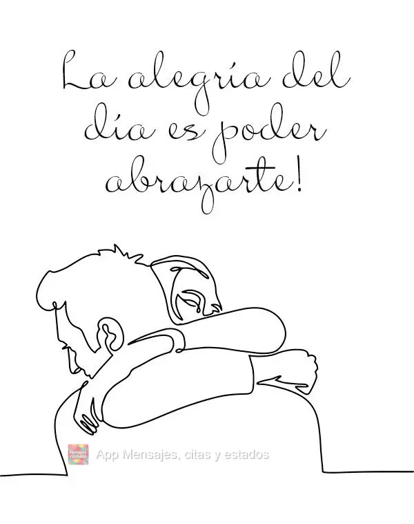 ¡La alegría del día es poder abrazarte!