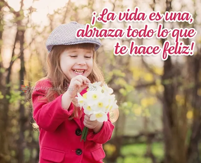 ¡La vida es una, abraza todo lo que te hace feliz!