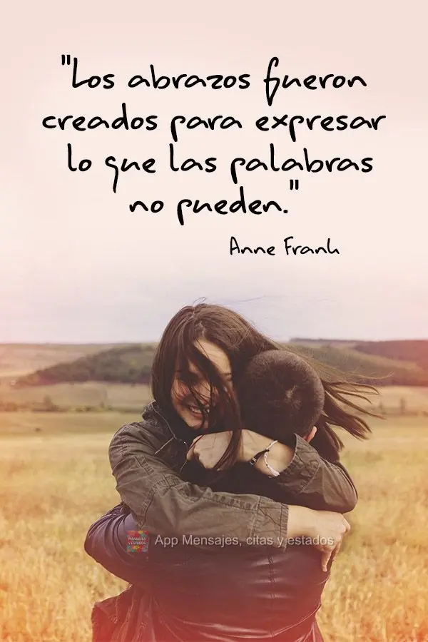 "Los abrazos fueron creados para expresar lo que las palabras no pueden" Anne Frank