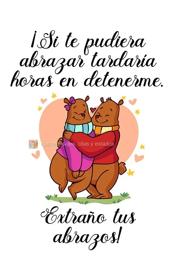¡Si te pudiera abrazar tardaría horas en detenerme. Extraño tus abrazos!
