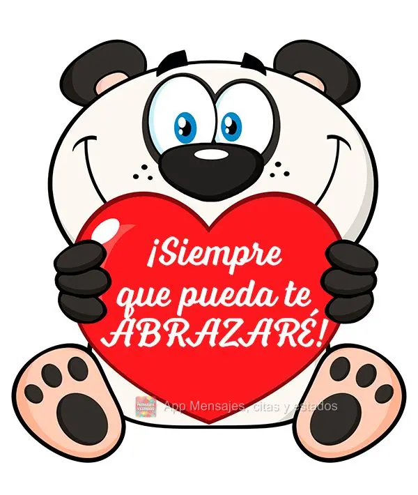 ¡Siempre que pueda te abrazaré!