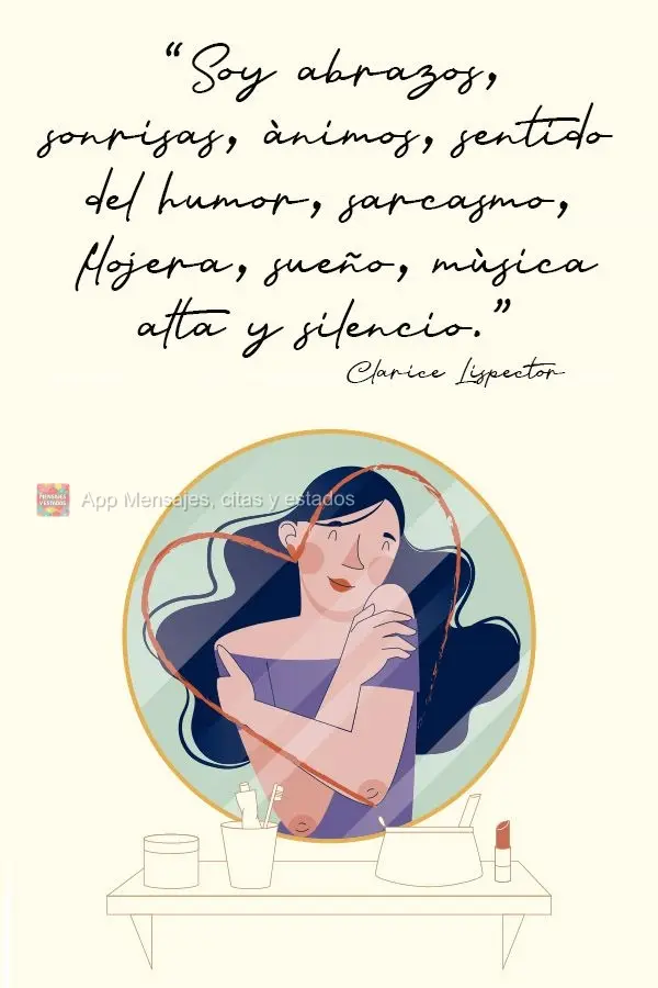 "Soy abrazos, sonrisas, ánimos, sentido del humor, sarcasmo, flojera, sueño, música alta y silencio."  Clarice Lispector
