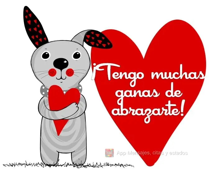 ¡Tengo muchas ganas de abrazarte!