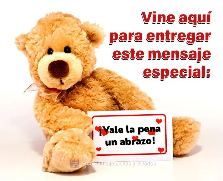 Vine aquí para entregar este mensaje especial: ¡Vale la pena un abrazo!
