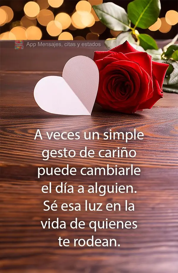 A veces un simple gesto de cariño puede cambiarle el día a alguien. Sé esa luz en la vida de quienes te rodean.