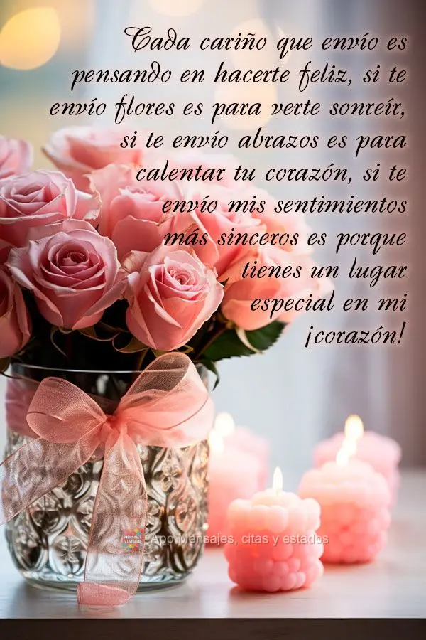 Cada cariño que envío es pensando en hacerte feliz, si te envío flores es para verte sonreír, si te envío abrazos es para calentar tu corazón, si t...