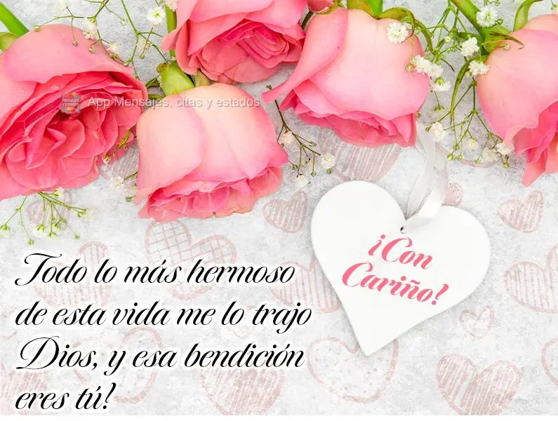 ¡Con cariño! Todo lo más hermoso de esta vida me lo trajo Dios, y esa bendición eres tú!