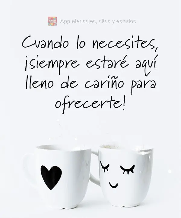 Cuando lo necesites, ¡siempre estaré aquí lleno de cariño para ofrecerte!