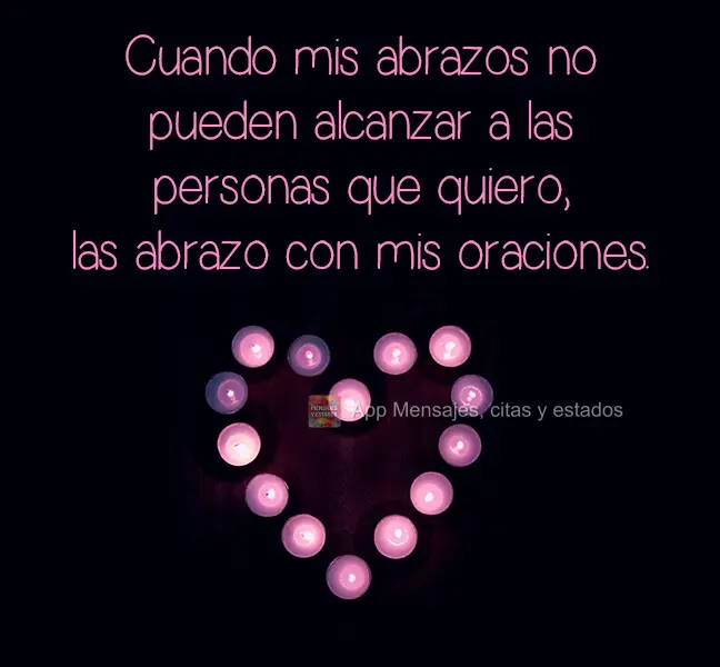 Cuando mis abrazos no pueden alcanzar a las personas que quiero, las abrazo con mis oraciones.
