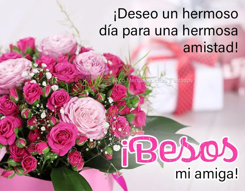 ¡Deseo un hermoso día para una hermosa amistad! ¡Besos mi amiga!