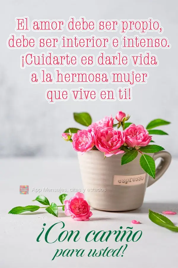 El amor debe ser propio, debe ser interior e intenso. ¡Cuidarte es darle vida a la hermosa mujer que vive en ti! ¡Con cariño para usted!