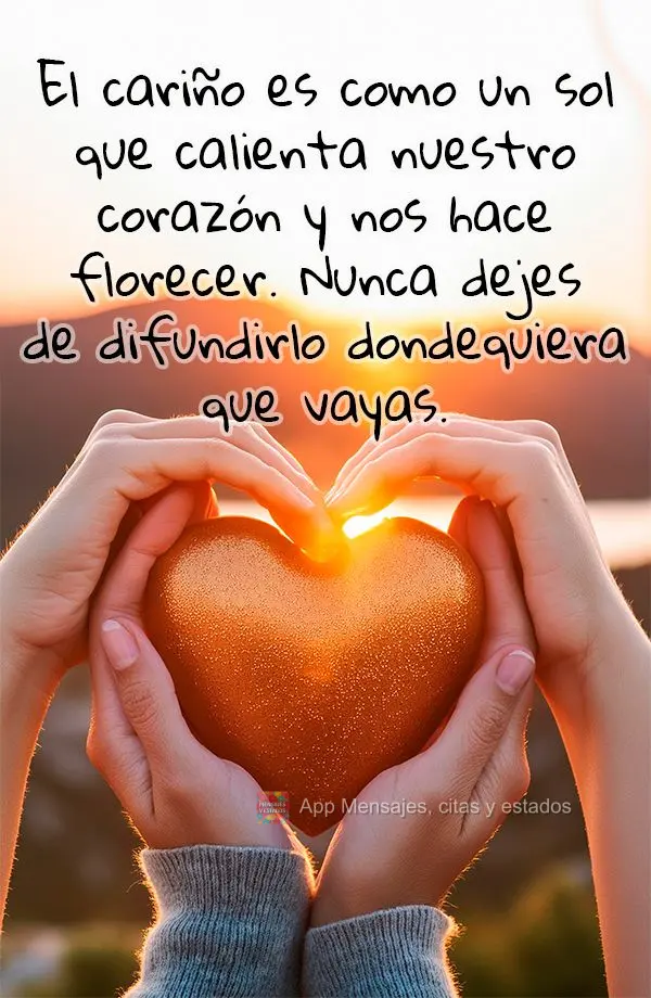 El cariño es como un sol que calienta nuestro corazón y nos hace florecer. Nunca dejes de difundirlo dondequiera que vayas.