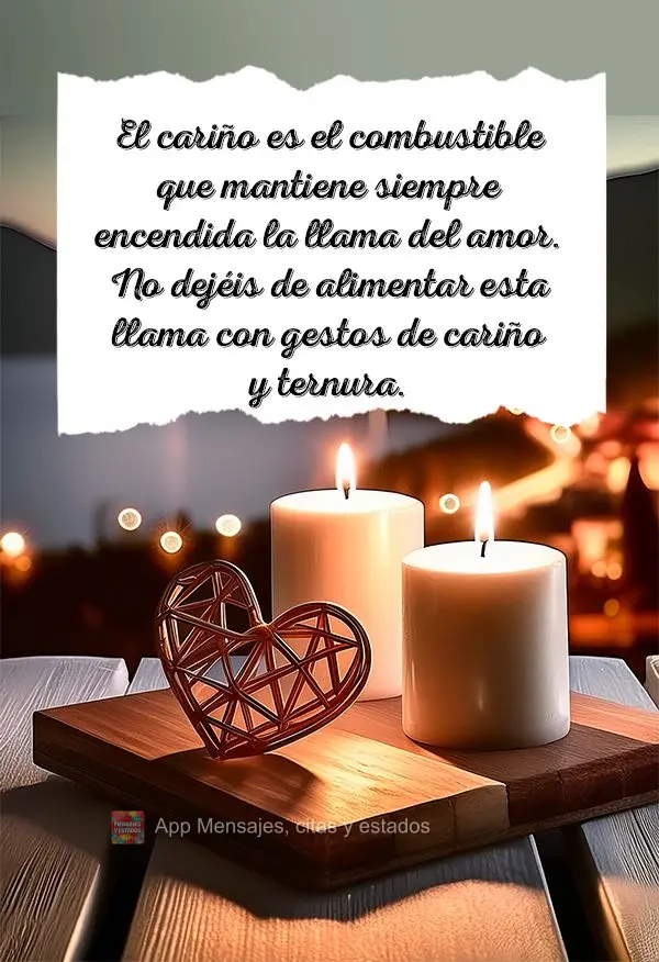 El cariño es el combustible que mantiene siempre encendida la llama del amor. No dejéis de alimentar esta llama con gestos de cariño y ternura.
