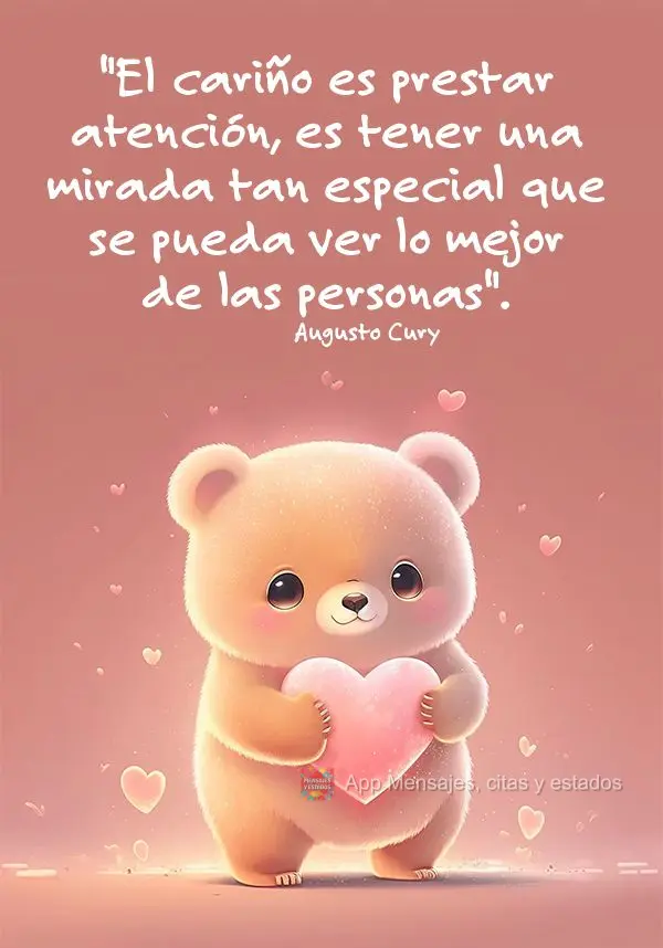 "El cariño es prestar atención, es tener una mirada tan especial que se pueda ver lo mejor de las personas". Augusto Cury
