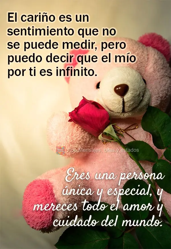 El cariño es un sentimiento que no se puede medir, pero puedo decir que el mío por ti es infinito. Eres una persona única y especial, y mereces todo e...