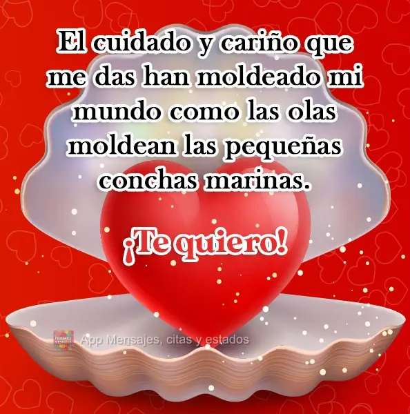 El cuidado y cariño que me das han moldeado mi mundo como las olas moldean las pequeñas conchas marinas. ¡Te quiero!