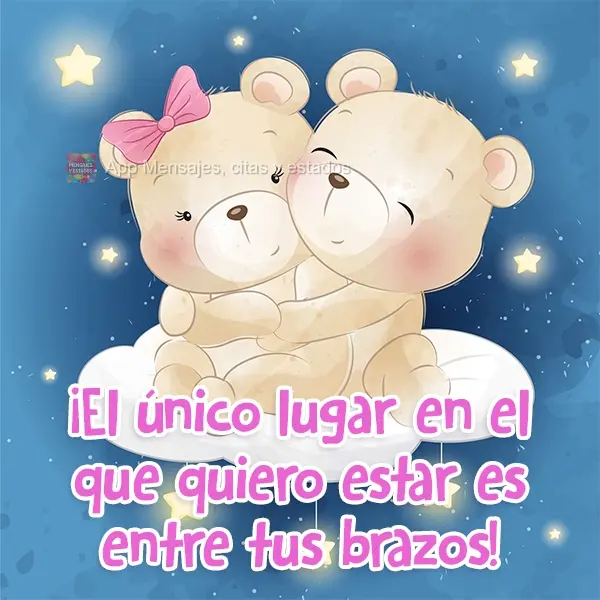 ¡El único lugar en el que quiero estar es entre tus brazos!