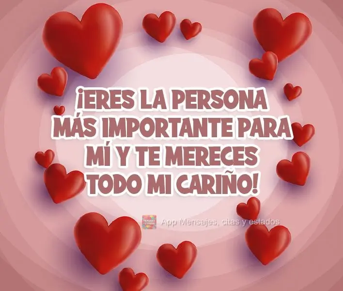 ¡Eres la persona más importante para mí y te mereces todo mi cariño!