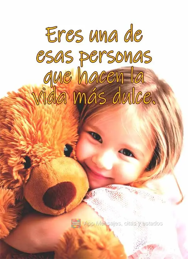 Eres una de esas personas que hacen la vida más dulce.