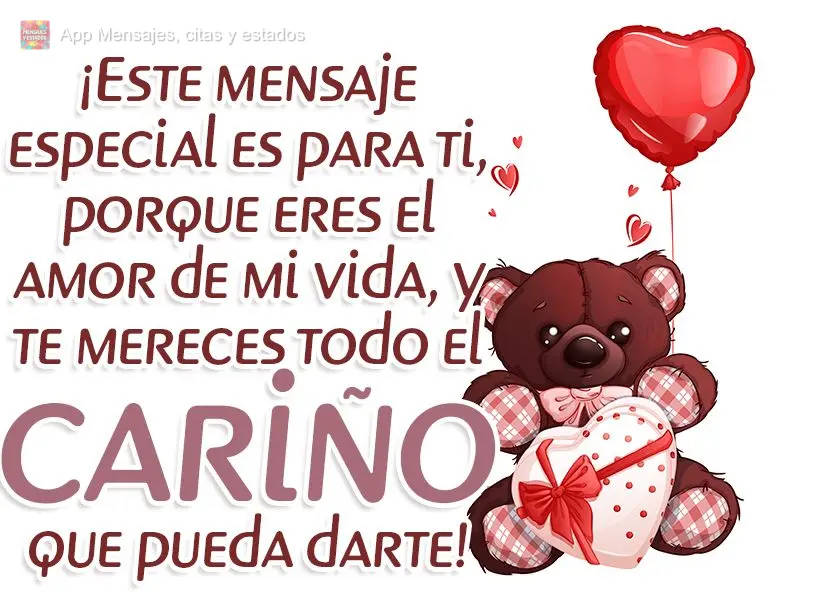 ¡Este mensaje especial es para ti, porque eres el amor de mi vida, y te mereces todo el cariño que pueda darte!