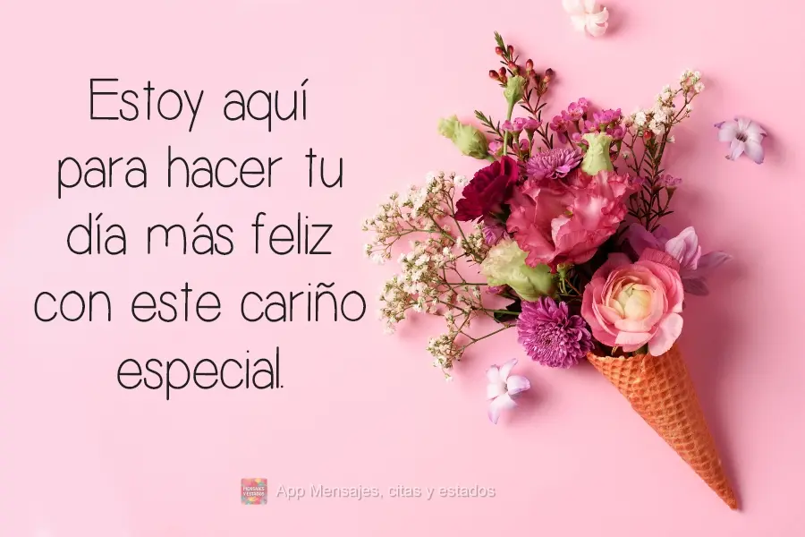 Estoy aquí para hacer tu día más feliz con este cariño especial.