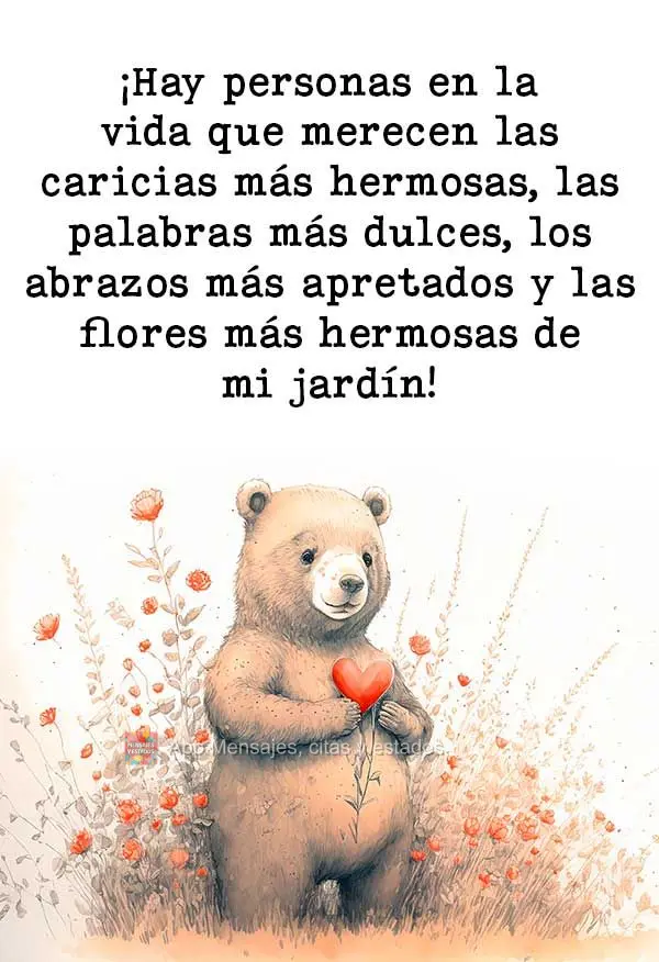 ¡Hay personas en la vida que merecen las caricias más hermosas, las palabras más dulces, los abrazos más apretados y las flores más hermosas de mi j...