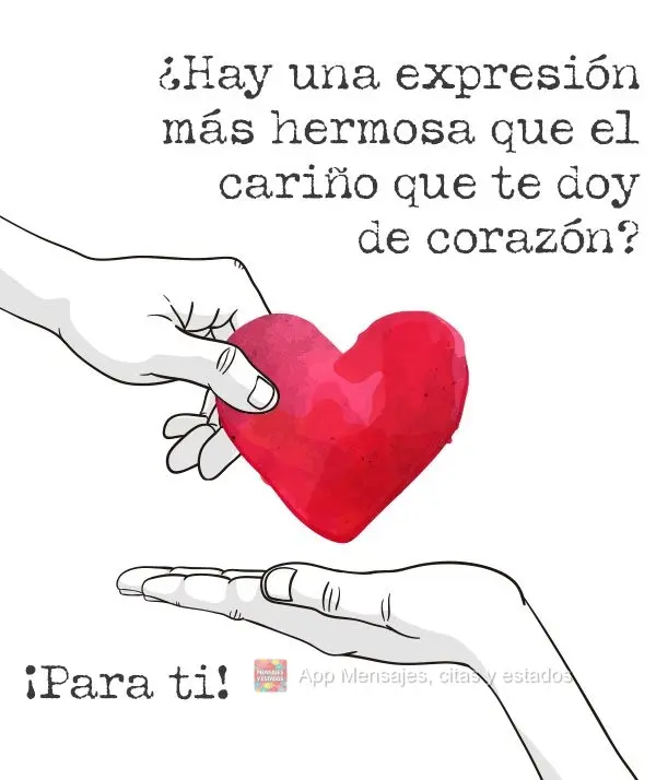 ¿Hay una expresión más hermosa que el cariño que te doy de corazón? ¡Para ti!