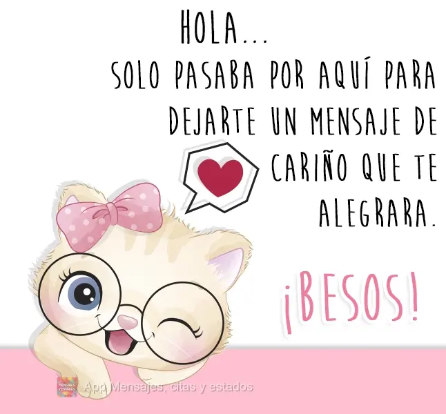 Hola... Solo pasaba por aquí para dejarte un mensaje de cariño que te alegrara. ¡Besos!