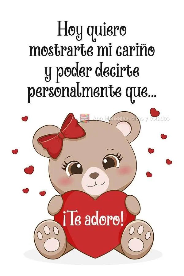 Hoy quiero mostrarte mi cariño y poder decirte personalmente que... ¡te adoro!