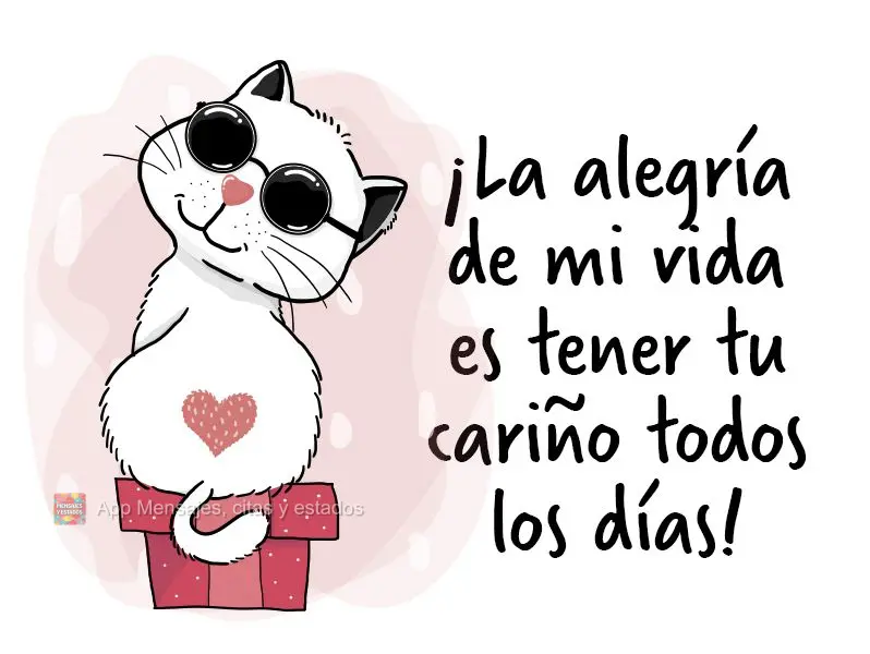 ¡La alegría de mi vida es tener tu cariño todos los días!