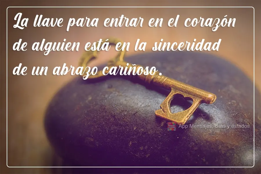 La llave para entrar en el corazón de alguien está en la sinceridad de un abrazo cariñoso.