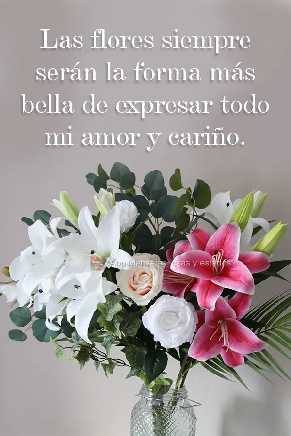 Las flores siempre serán la forma más bella de expresar todo mi amor y cariño.
