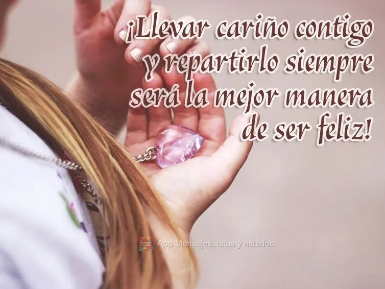 ¡Llevar cariño contigo y repartirlo siempre será la mejor manera de ser feliz!