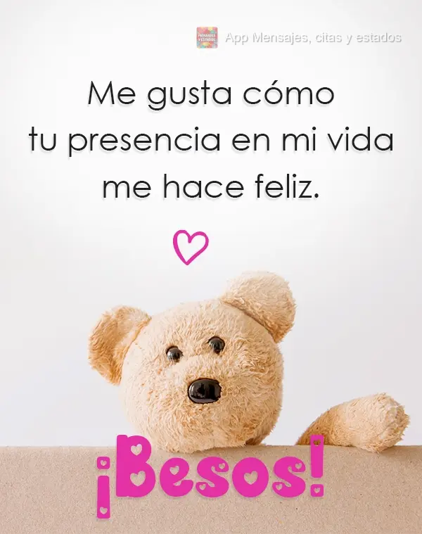 Me gusta cómo tu presencia en mi vida me hace feliz. ¡Besos!