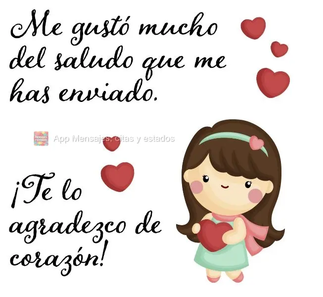 Me gustó mucho del saludo que me has enviado. ¡Te lo agradezco de corazón!