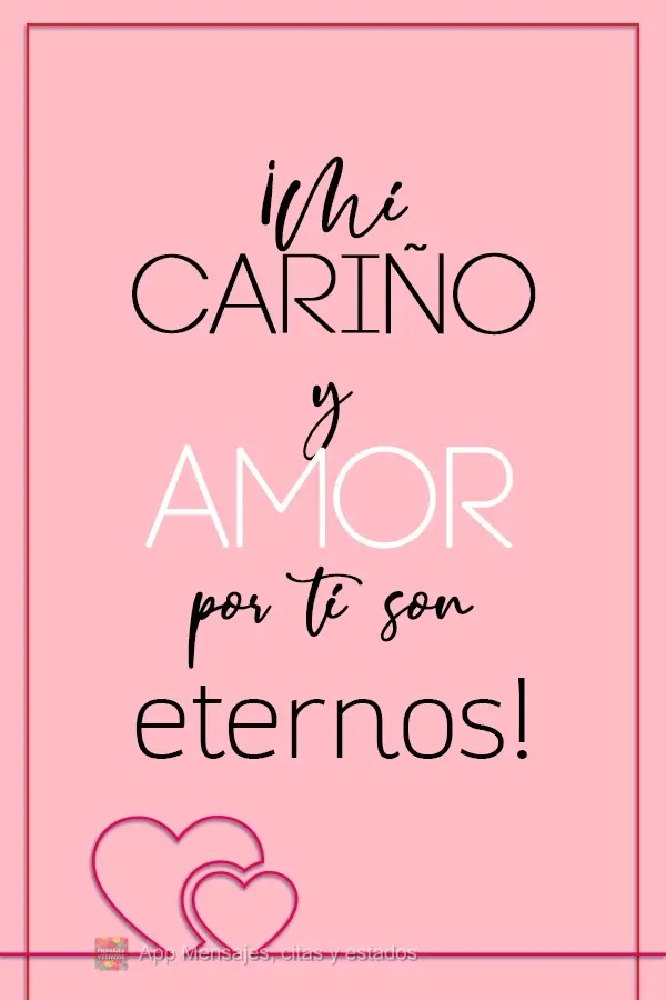 ¡Mi cariño y amor por ti son eternos!